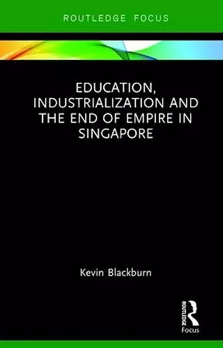 Education, Industrialization and the End of Empire in Singapore cover