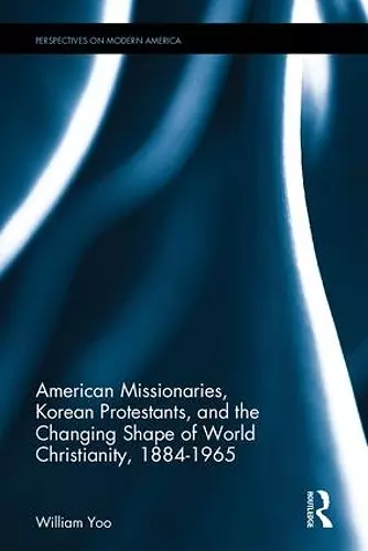 American Missionaries, Korean Protestants, and the Changing Shape of World Christianity, 1884-1965 cover