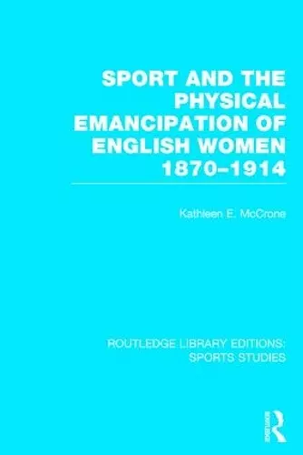 Sport and the Physical Emancipation of English Women (RLE Sports Studies) cover