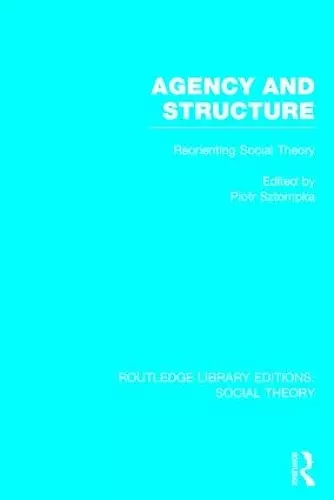 Agency and Structure (RLE Social Theory) cover