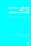 Capital, Labour and the Middle Classes (RLE Social Theory) cover