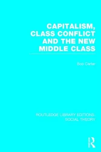 Capitalism, Class Conflict and the New Middle Class (RLE Social Theory) cover