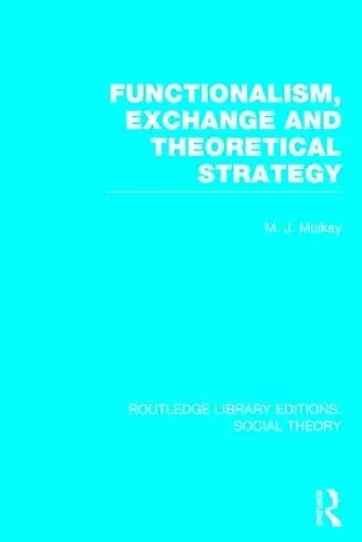 Functionalism, Exchange and Theoretical Strategy (RLE Social Theory) cover