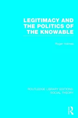 Legitimacy and the Politics of the Knowable (RLE Social Theory) cover
