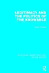 Legitimacy and the Politics of the Knowable (RLE Social Theory) cover
