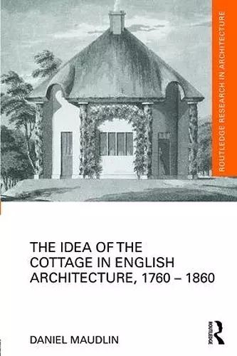 The Idea of the Cottage in English Architecture, 1760 - 1860 cover