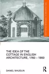 The Idea of the Cottage in English Architecture, 1760 - 1860 cover