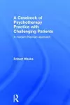 A Casebook of Psychotherapy Practice with Challenging Patients cover