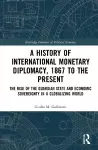 A History of International Monetary Diplomacy, 1867 to the Present cover