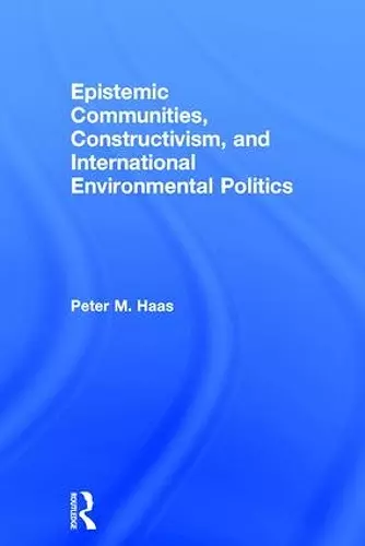 Epistemic Communities, Constructivism, and International Environmental Politics cover