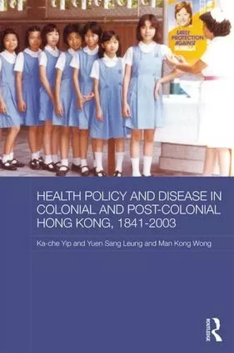 Health Policy and Disease in Colonial and Post-Colonial Hong Kong, 1841-2003 cover