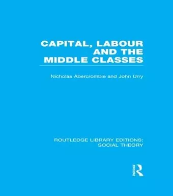 Capital, Labour and the Middle Classes (RLE Social Theory) cover