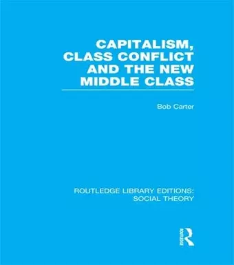 Capitalism, Class Conflict and the New Middle Class (RLE Social Theory) cover