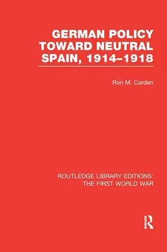 German Policy Toward Neutral Spain, 1914-1918 (RLE The First World War) cover