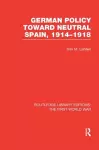 German Policy Toward Neutral Spain, 1914-1918 (RLE The First World War) cover