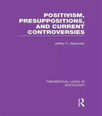 Positivism, Presupposition and Current Controversies  (Theoretical Logic in Sociology) cover