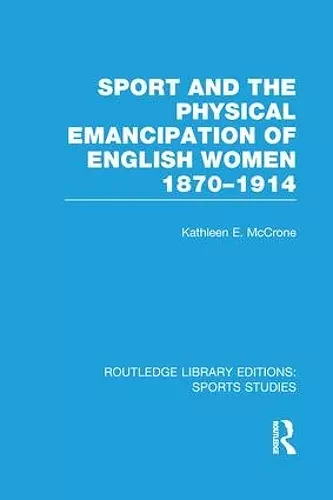 Sport and the Physical Emancipation of English Women (RLE Sports Studies) cover