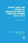 Sport and the Physical Emancipation of English Women (RLE Sports Studies) cover