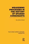 Weakening Processes in the History of Spanish Consonants (RLE Linguistics E: Indo-European Linguistics) cover