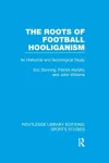The Roots of Football Hooliganism (RLE Sports Studies) cover