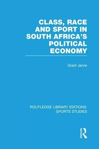 Class, Race and Sport in South Africa's Political Economy (RLE Sports Studies) cover