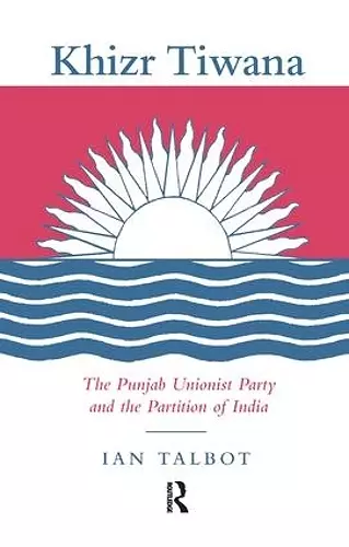 Khizr Tiwana, the Punjab Unionist Party and the Partition of India cover