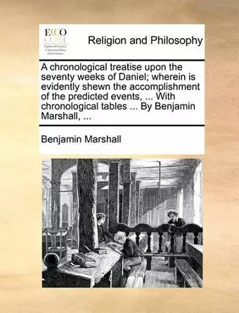 A Chronological Treatise Upon the Seventy Weeks of Daniel; Wherein Is Evidently Shewn the Accomplishment of the Predicted Events, ... with Chronological Tables ... by Benjamin Marshall, ... cover