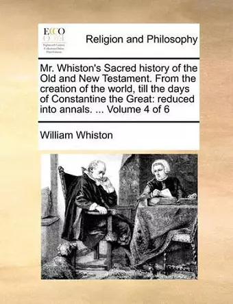 Mr. Whiston's Sacred History of the Old and New Testament. from the Creation of the World, Till the Days of Constantine the Great cover