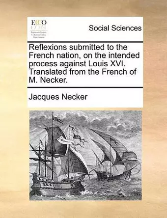 Reflexions Submitted to the French Nation, on the Intended Process Against Louis XVI. Translated from the French of M. Necker. cover