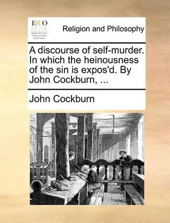 A Discourse of Self-Murder. in Which the Heinousness of the Sin Is Expos'd. by John Cockburn, ... cover