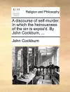 A Discourse of Self-Murder. in Which the Heinousness of the Sin Is Expos'd. by John Cockburn, ... cover