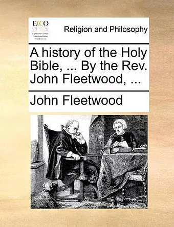 A history of the Holy Bible, ... By the Rev. John Fleetwood, ... cover