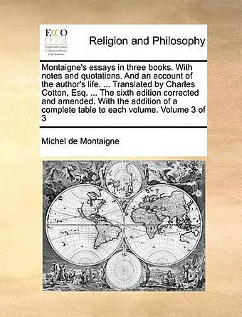 Montaigne's Essays in Three Books. with Notes and Quotations. and an Account of the Author's Life. ... Translated by Charles Cotton, Esq. ... the Sixth Edition Corrected and Amended. with the Addition of a Complete Table to Each Volume. Volume 3 of 3 cover