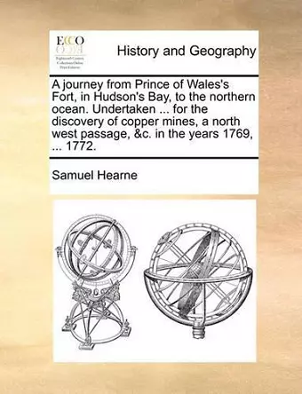 A journey from Prince of Wales's Fort, in Hudson's Bay, to the northern ocean. Undertaken ... for the discovery of copper mines, a north west passage, &c. in the years 1769, ... 1772. cover