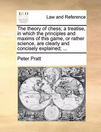 The Theory of Chess; A Treatise, in Which the Principles and Maxims of This Game, or Rather Science, Are Clearly and Concisely Explained; ... cover