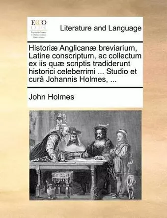 Histori� Anglican� Breviarium, Latine Conscriptum, AC Collectum Ex IIS Qu� Scriptis Tradiderunt Historici Celeberrimi ... Studio Et Cur� Johannis Holmes, ... cover