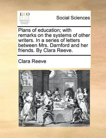 Plans of Education; With Remarks on the Systems of Other Writers. in a Series of Letters Between Mrs. Darnford and Her Friends. by Clara Reeve. cover