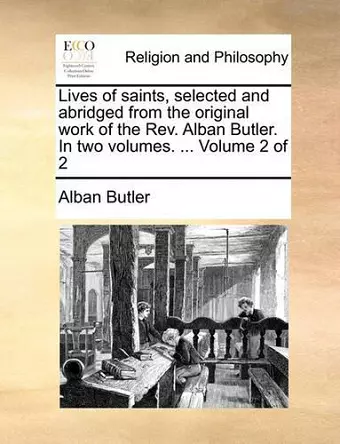 Lives of Saints, Selected and Abridged from the Original Work of the REV. Alban Butler. in Two Volumes. ... Volume 2 of 2 cover