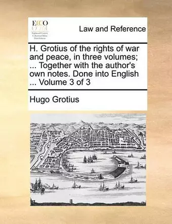 H. Grotius of the Rights of War and Peace, in Three Volumes; ... Together with the Author's Own Notes. Done Into English ... Volume 3 of 3 cover