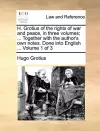 H. Grotius of the Rights of War and Peace, in Three Volumes; ... Together with the Author's Own Notes. Done Into English ... Volume 1 of 3 cover