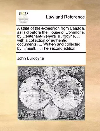 A State of the Expedition from Canada, as Laid Before the House of Commons, by Lieutenant-General Burgoyne, ... with a Collection of Authentic Documents, ... Written and Collected by Himself, ... the Second Edition. cover