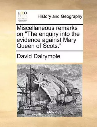 Miscellaneous Remarks on the Enquiry Into the Evidence Against Mary Queen of Scots. cover