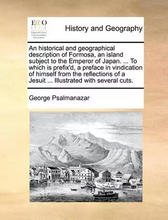 An Historical and Geographical Description of Formosa, an Island Subject to the Emperor of Japan. ... to Which Is Prefix'd, a Preface in Vindication of Himself from the Reflections of a Jesuit ... Illustrated with Several Cuts. cover