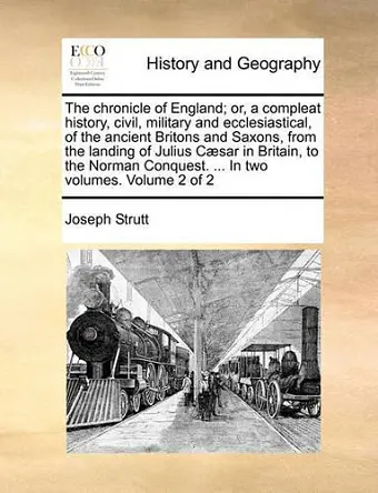 The Chronicle of England; Or, a Compleat History, Civil, Military and Ecclesiastical, of the Ancient Britons and Saxons, from the Landing of Julius C]sar in Britain, to the Norman Conquest. ... in Two Volumes. Volume 2 of 2 cover