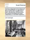 American Independence the Interest and Glory of Great Britain; Or, Arguments to Prove, That Not Only in Taxation, But in Trade, Manufactures, and Government, the Colonies Are Entitled to an Entire Independency on the British Legislature; ... cover