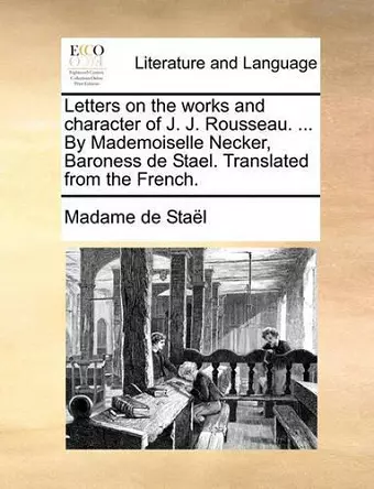 Letters on the Works and Character of J. J. Rousseau. ... by Mademoiselle Necker, Baroness de Stael. Translated from the French. cover