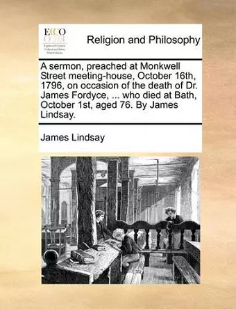 A Sermon, Preached at Monkwell Street Meeting-House, October 16th, 1796, on Occasion of the Death of Dr. James Fordyce, ... Who Died at Bath, October 1st, Aged 76. by James Lindsay. cover