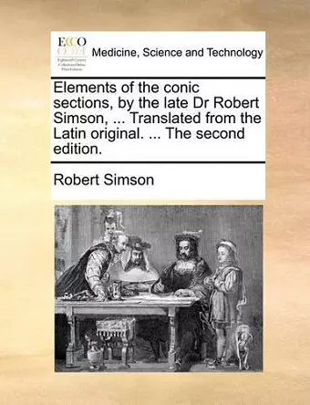 Elements of the Conic Sections, by the Late Dr Robert Simson, ... Translated from the Latin Original. ... the Second Edition. cover