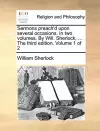 Sermons Preach'd Upon Several Occasions. in Two Volumes. by Will. Sherlock, ... the Third Edition. Volume 1 of 2 cover