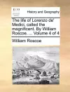 The Life of Lorenzo de' Medici, Called the Magnificent. by William Roscoe. ... Volume 4 of 4 cover